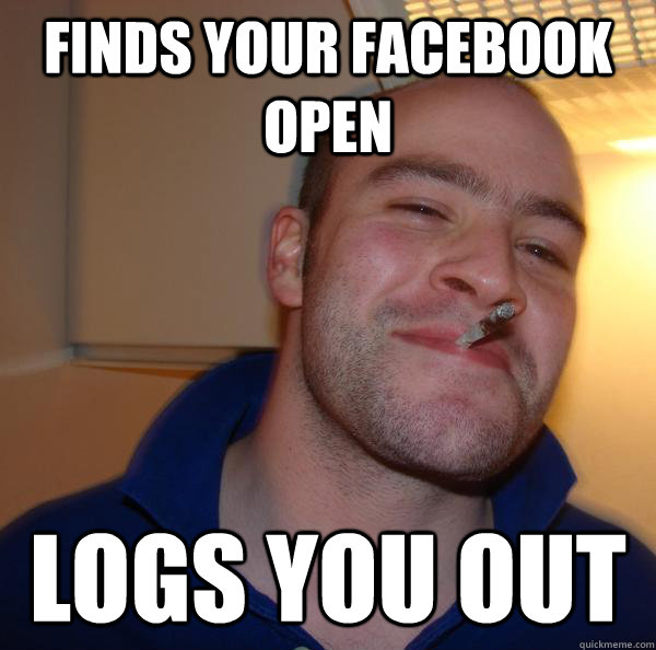 finds your facebook open logs you out - Good Guy Greg-