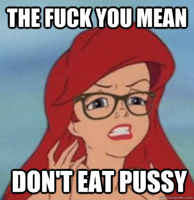 the fuck you mean dont eat pussy Hipster Ariel