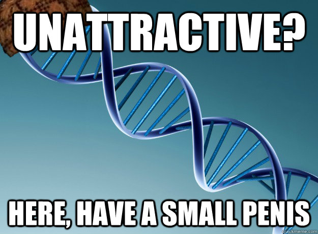 unattractive here have a small penis - Scumbag Genetics