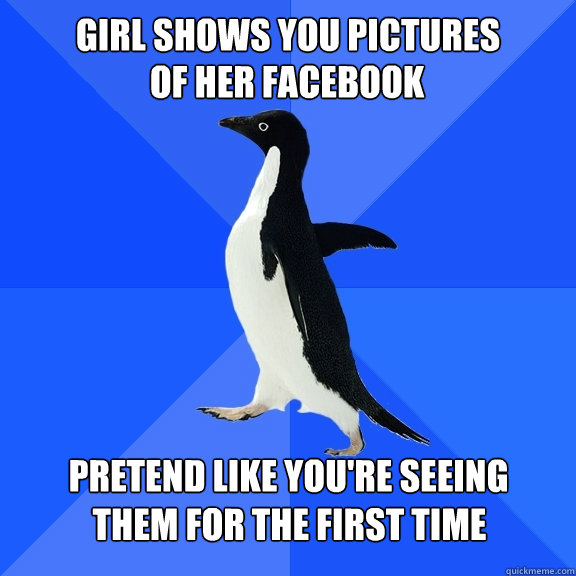 girl shows you pictures of her facebook pretend like youre - Socially Awkward Penguin