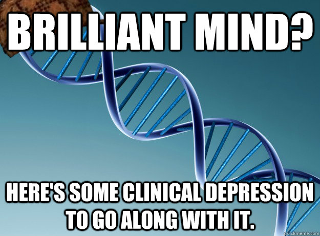brilliant mind heres some clinical depression to go along - Scumbag Genetics