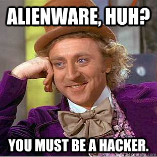 alienware huh you must be a hacker - Creepy Wonka