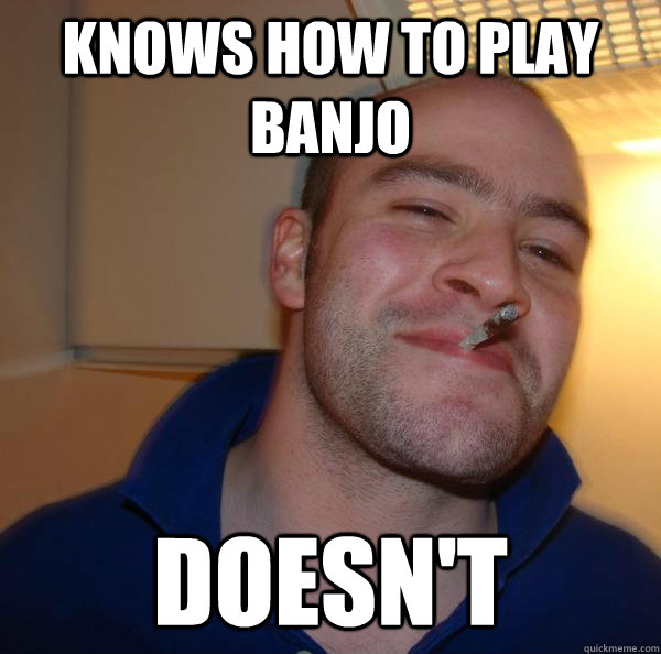 knows how to play banjo doesnt - Good Guy Greg