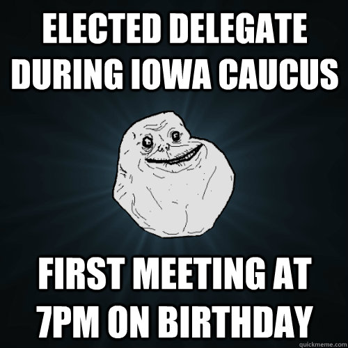 elected delegate during iowa caucus first meeting at 7pm on - Forever Alone