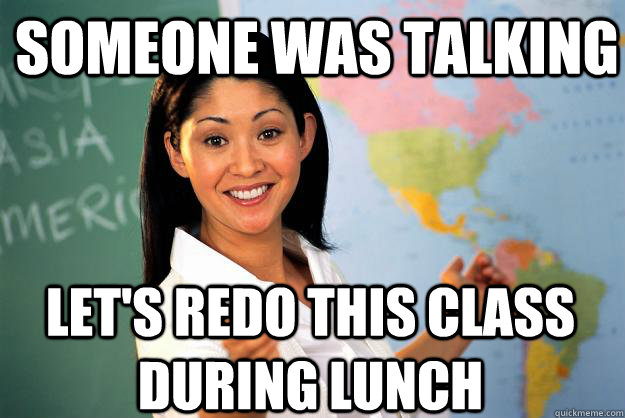 someone was talking lets redo this class during lunch - Unhelpful High School Teacher