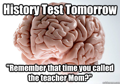 history test tomorrow remember that time you called the tea - Scumbag Brain