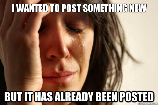 i wanted to post something new but it has already been poste - First World Problems