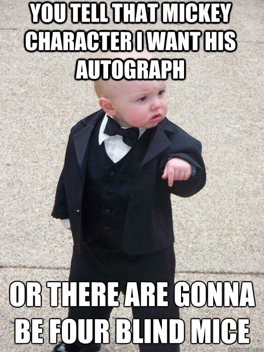 you tell that mickey character i want his autograph or there - Baby Godfather