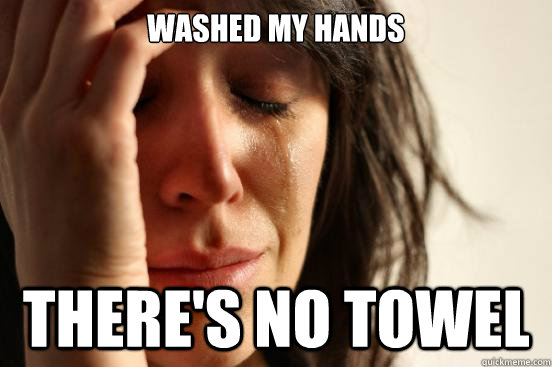 washed my hands theres no towel - First World Problems