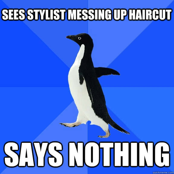 sees stylist messing up haircut says nothing - Socially Awkward Penguin
