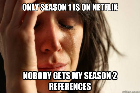 only season 1 is on netflix nobody gets my season 2 referenc - First World Problems