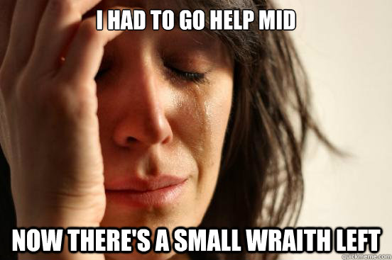 i had to go help mid now theres a small wraith left - First World Problems