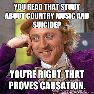 You read that study about country music and suicide Youre ri - Condescending Wonka