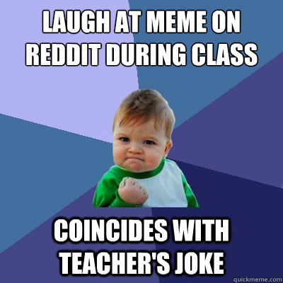 laugh at meme on reddit during class coincides with teacher - Success Kid