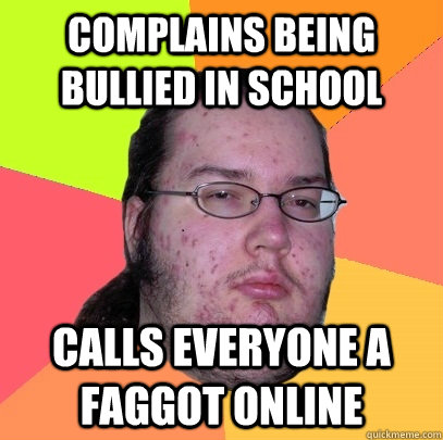 complains being bullied in school calls everyone a faggot on - Butthurt Dweller