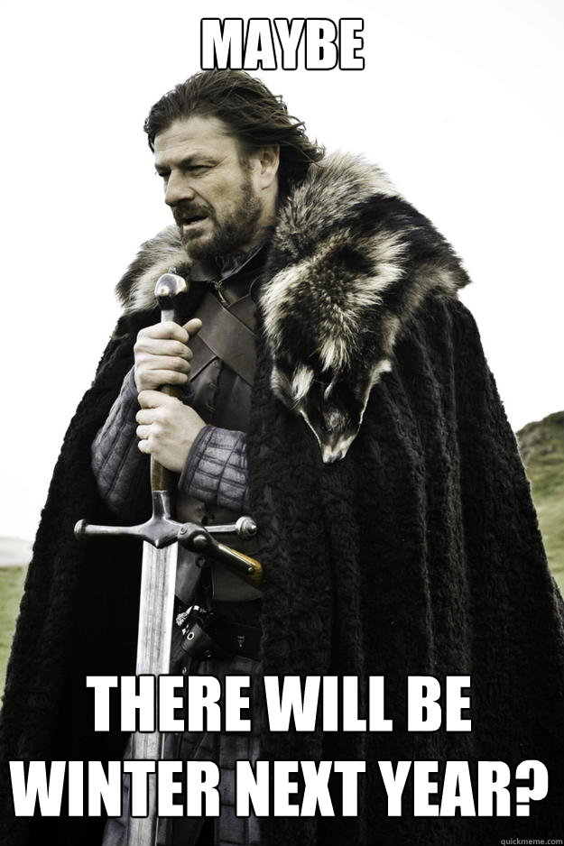 maybe there will be winter next year - Winter is coming