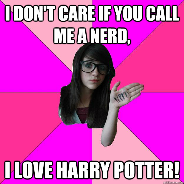 i dont care if you call me a nerd i love harry potter - Idiot Nerd Girl