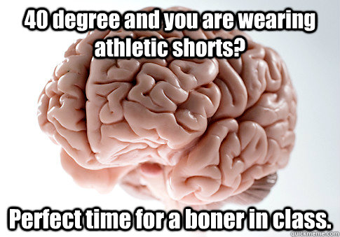 40 degree and you are wearing athletic shorts perfect time - Scumbag Brain