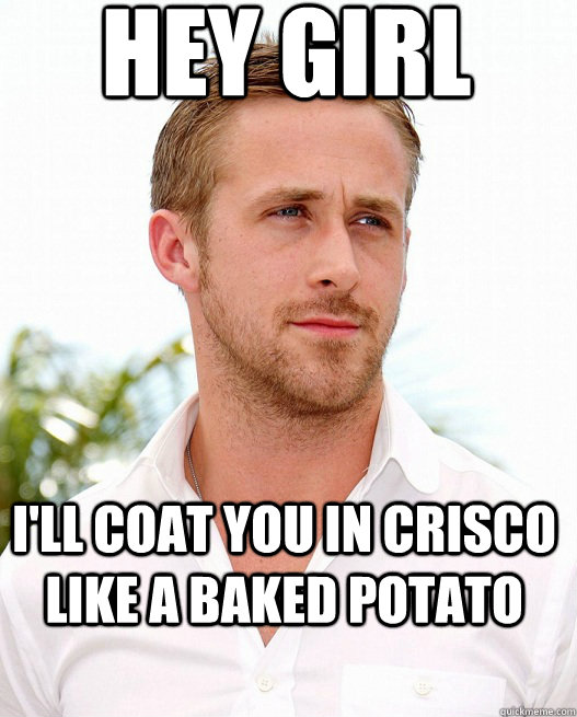 hey girl ill coat you in crisco like a baked potato - Gosling Holidays!