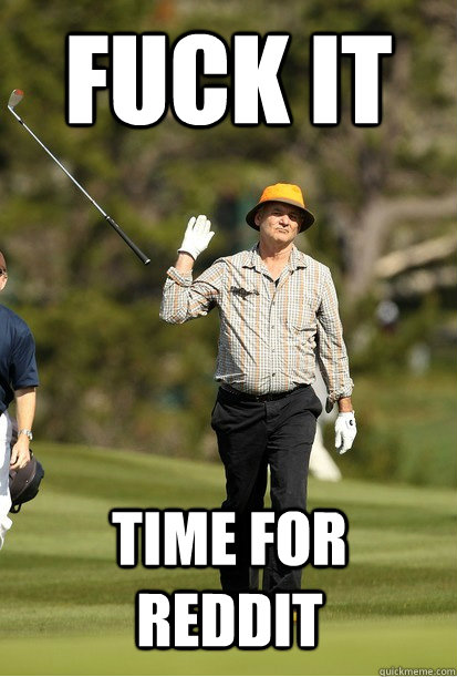 fuck it time for reddit - Fuck it.