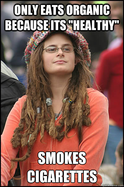 only eats organic because its healthy smokes cigarettes - College Liberal
