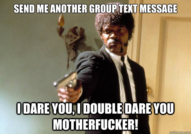 send me another group text message i dare you i double dare - Samuel L Jackson