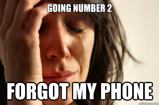 going number 2 forgot my phone - First World Problems