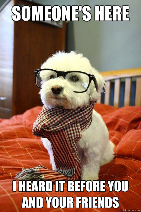 someones here i heard it before you and your friends - Hipster Dog