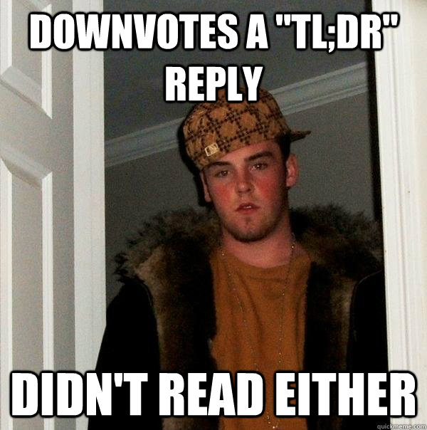 downvotes a tldr reply didnt read either - Scumbag Steve