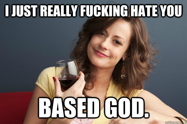 i just really fucking hate you based god - Forever Resentful Mother