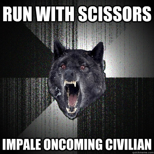 run with scissors impale oncoming civilian - Insanity Wolf