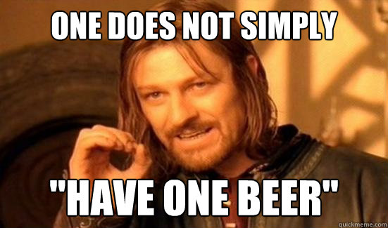 one does not simply have one beer - Boromir
