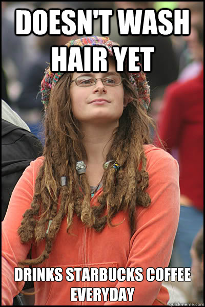 doesnt wash hair yet drinks starbucks coffee everyday - College Liberal