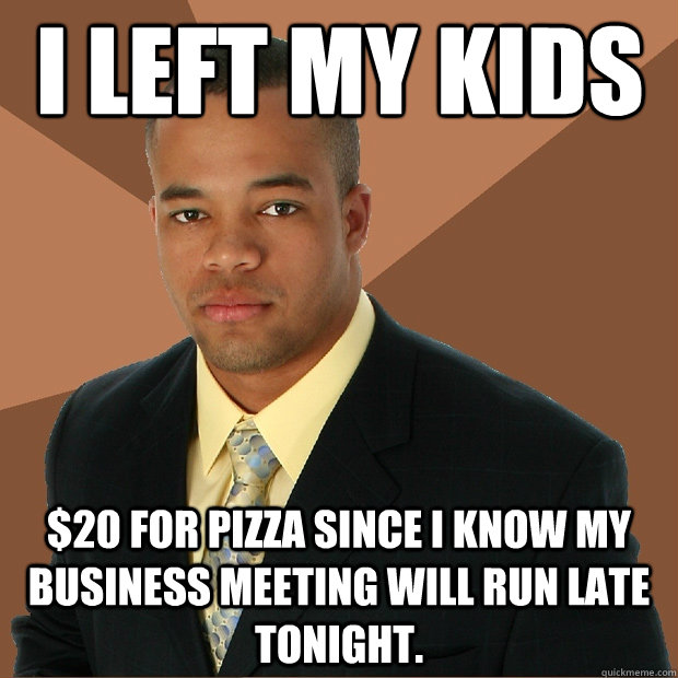 i left my kids 20 for pizza since i know my business meetin - Successful Black Man