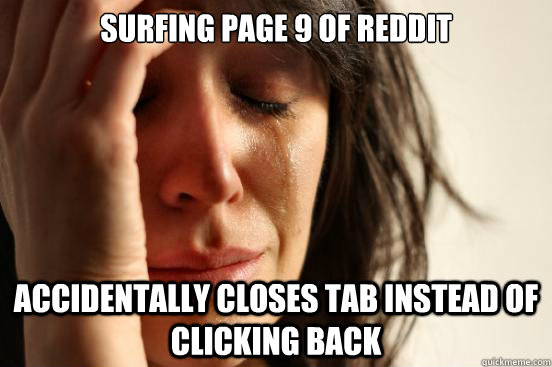surfing page 9 of reddit accidentally closes tab instead of  - First World Problems