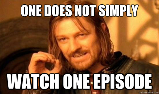 one does not simply watch one episode - Boromir