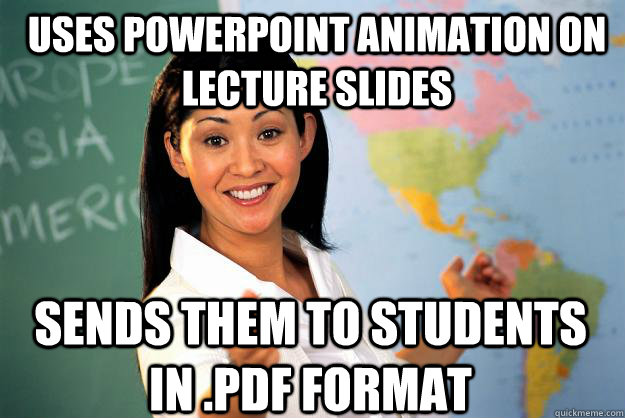 uses powerpoint animation on lecture slides sends them to st - Unhelpful High School Teacher