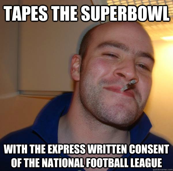 tapes the superbowl with the express written consent of the - Good Guy Greg