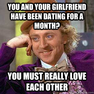 you and your girlfriend have been dating for a month you mu - Condescending Wonka