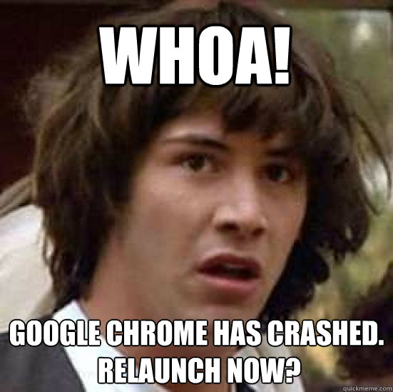 whoa google chrome has crashed relaunch now - conspiracy keanu