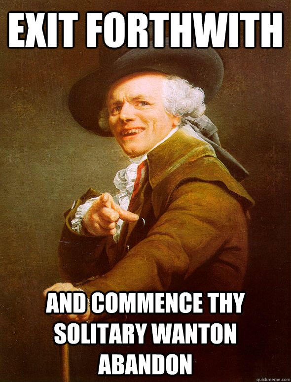 exit forthwith and commence thy solitary wanton abandon - Joseph Ducreux