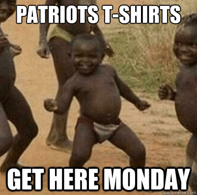 patriots tshirts get here monday - Third World Success Kid