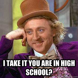 i take it you are in high school - Condescending Wonka
