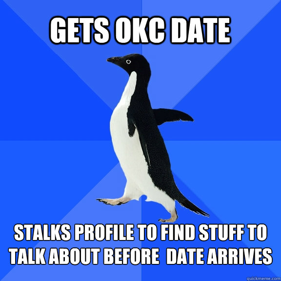 gets okc date stalks profile to find stuff to talk about bef - Socially Awkward Penguin