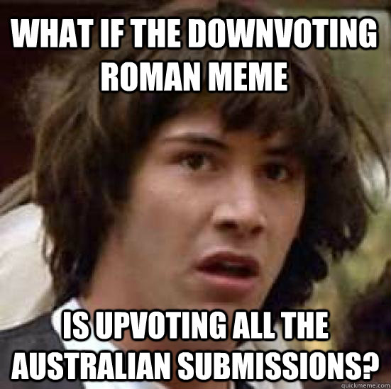 what if the downvoting roman meme is upvoting all the austr - conspiracy keanu