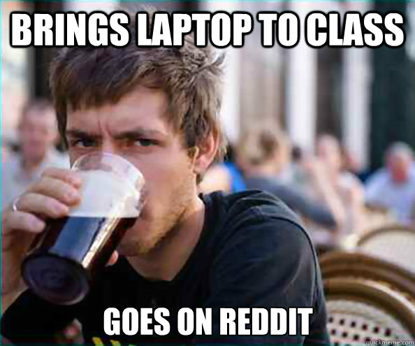 brings laptop to class goes on reddit - Lazy College Senior