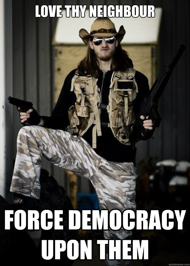 love thy neighbour force democracy upon them - Republican Jesus