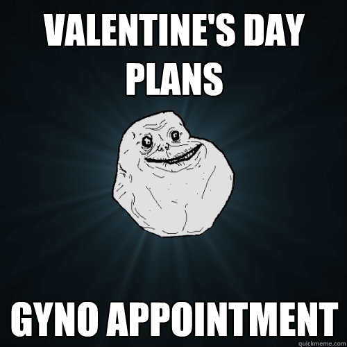valentines day plans gyno appointment - Forever Alone