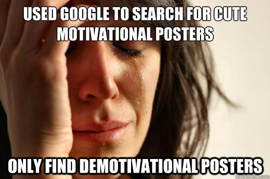 used google to search for cute motivational posters only fin - First World Problems