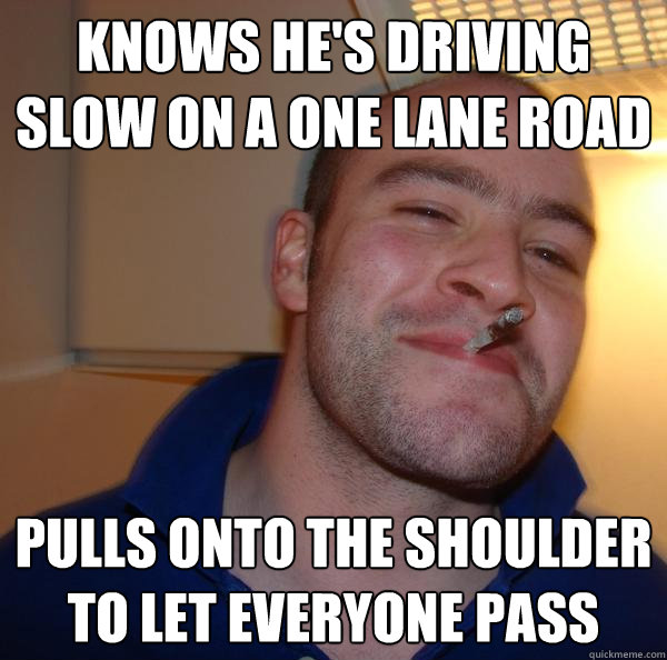 knows hes driving slow on a one lane road pulls onto the sh - Good Guy Greg